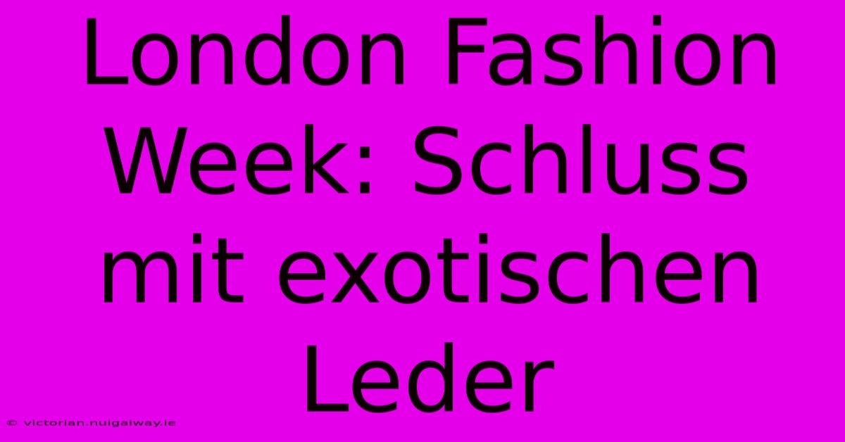 London Fashion Week: Schluss Mit Exotischen Leder