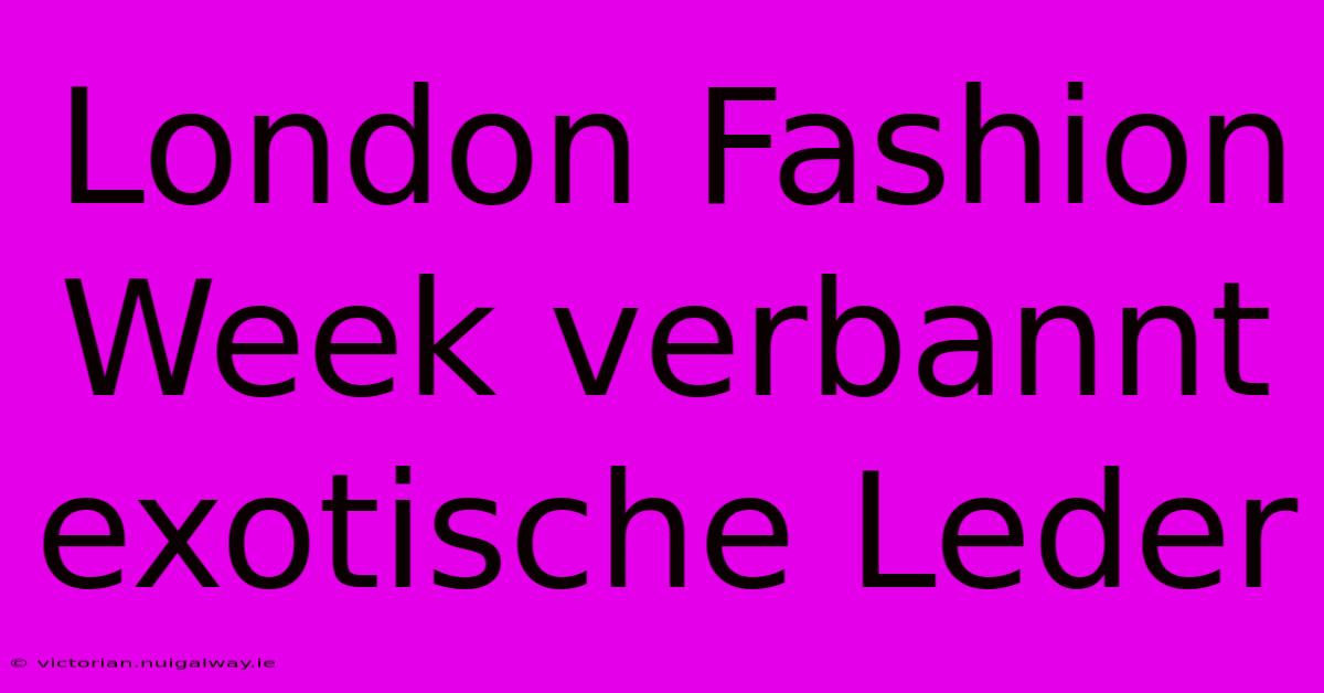 London Fashion Week Verbannt Exotische Leder