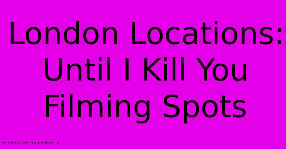 London Locations: Until I Kill You Filming Spots