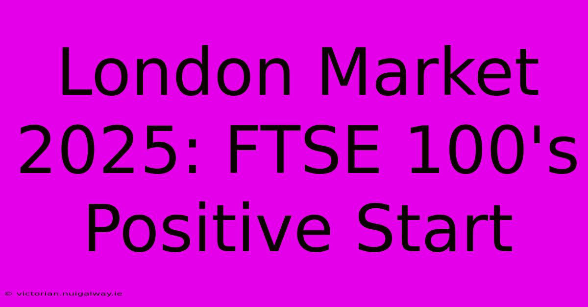 London Market 2025: FTSE 100's Positive Start