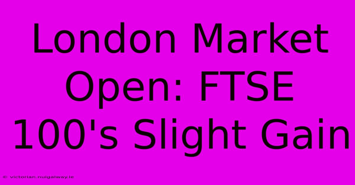 London Market Open: FTSE 100's Slight Gain