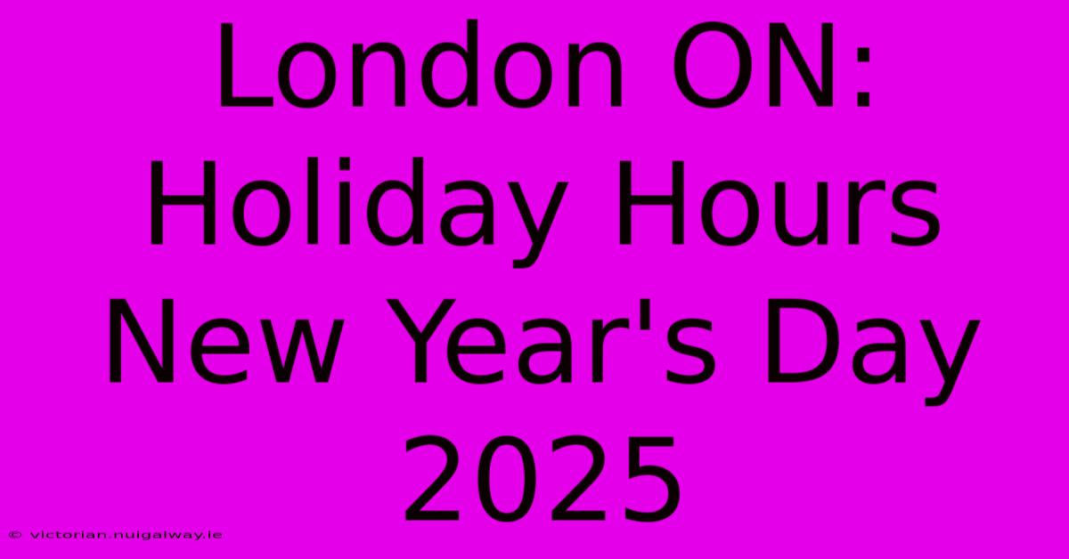 London ON: Holiday Hours New Year's Day 2025