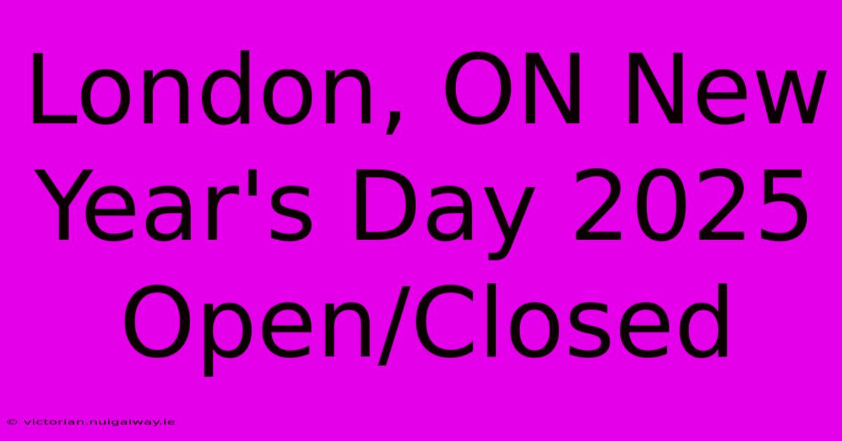 London, ON New Year's Day 2025 Open/Closed