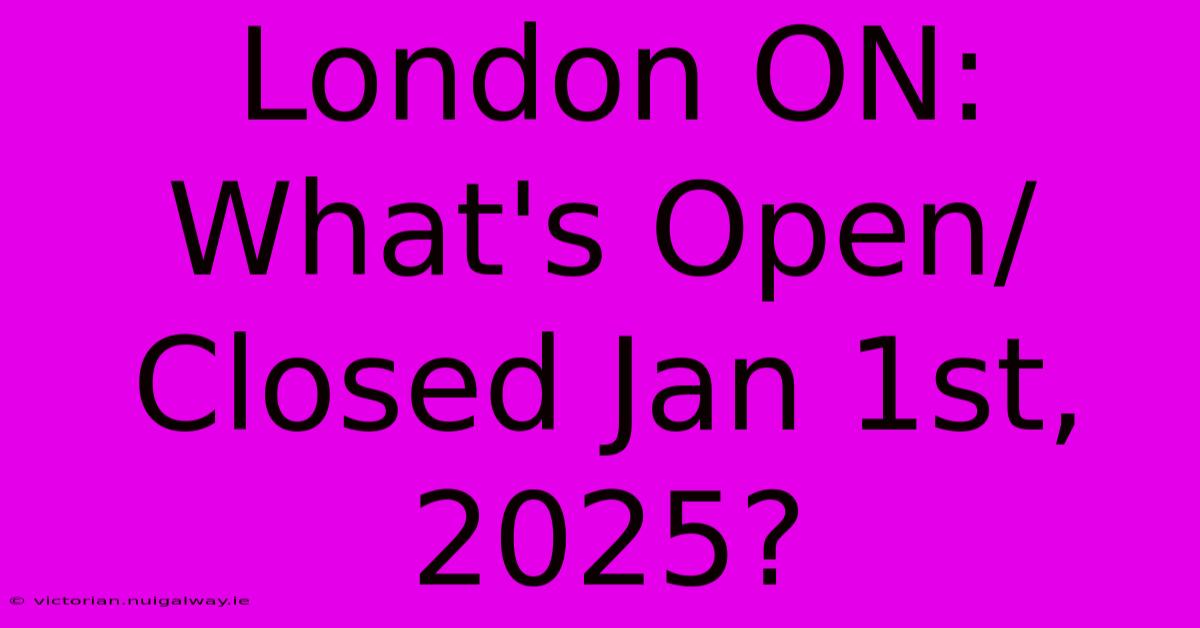 London ON: What's Open/Closed Jan 1st, 2025?