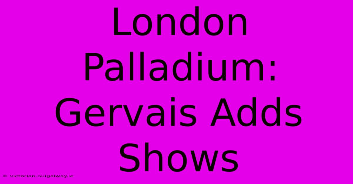 London Palladium: Gervais Adds Shows