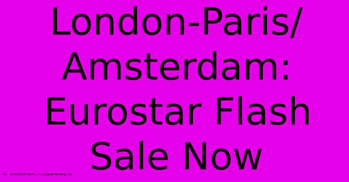 London-Paris/Amsterdam: Eurostar Flash Sale Now