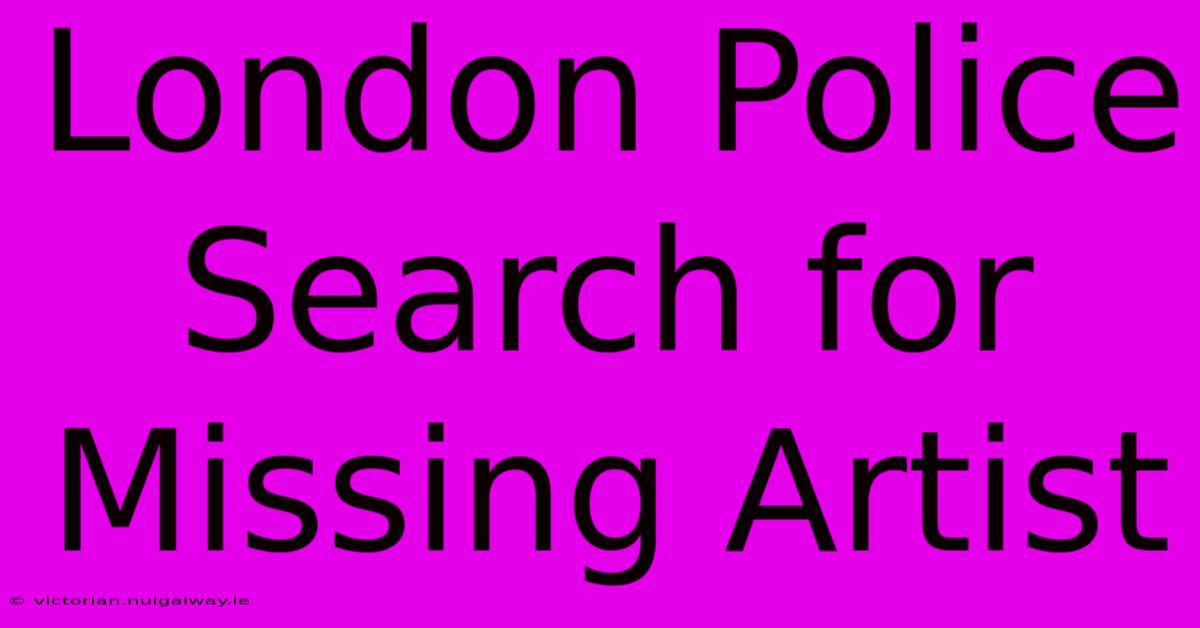 London Police Search For Missing Artist