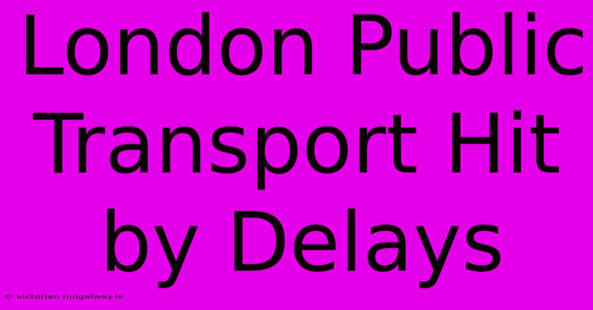 London Public Transport Hit By Delays