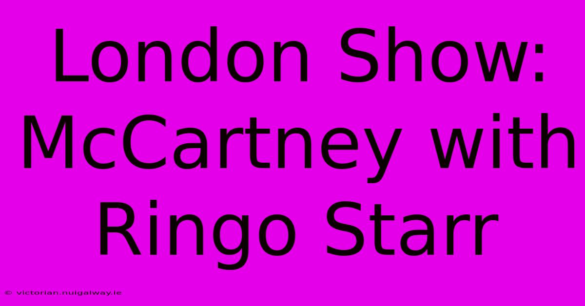 London Show: McCartney With Ringo Starr