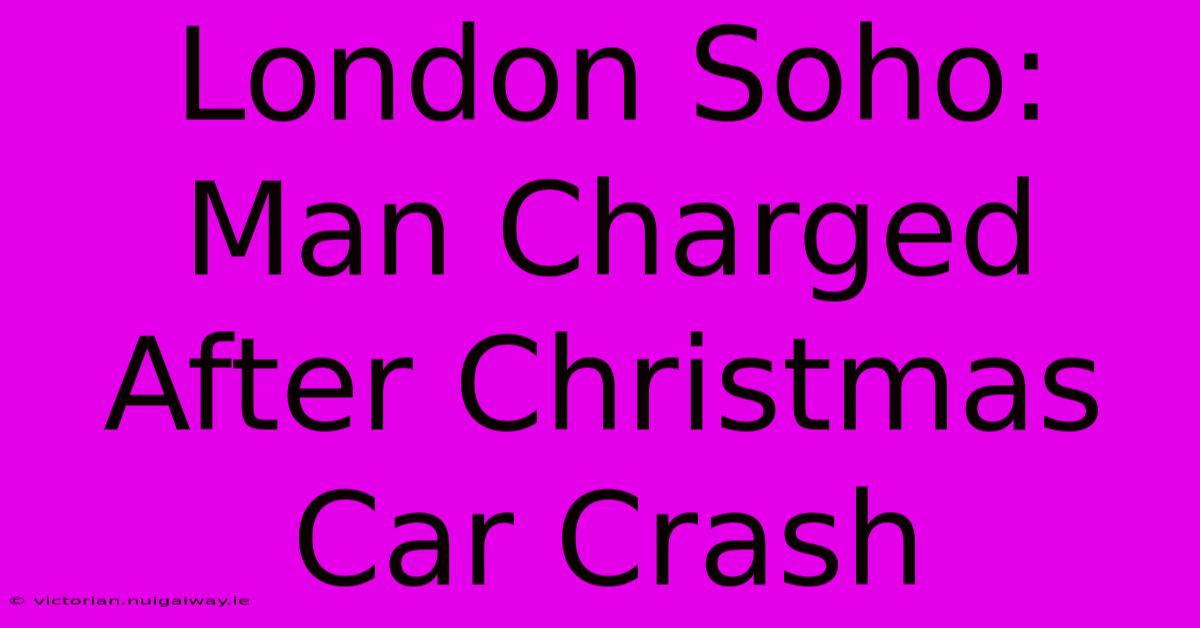 London Soho: Man Charged After Christmas Car Crash