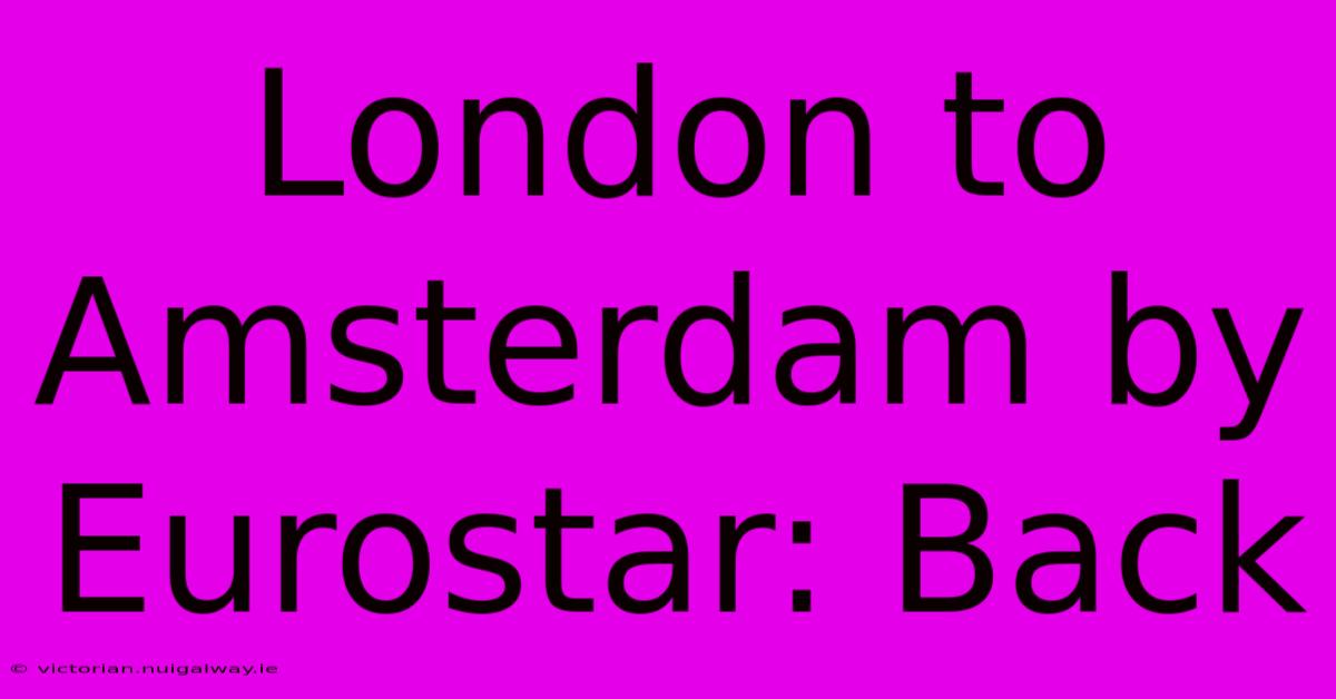 London To Amsterdam By Eurostar: Back