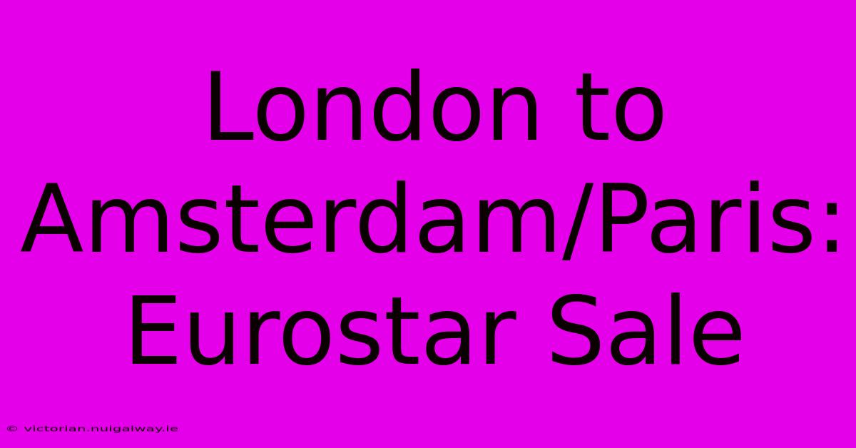 London To Amsterdam/Paris: Eurostar Sale