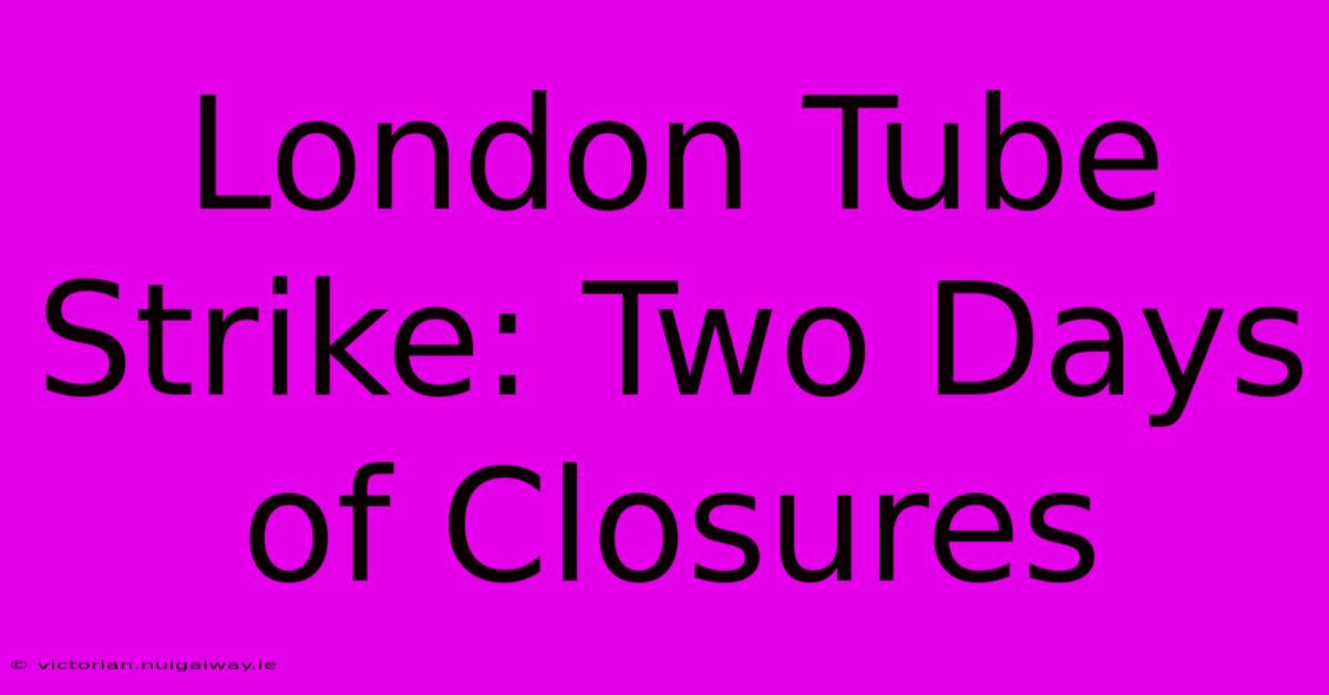 London Tube Strike: Two Days Of Closures 