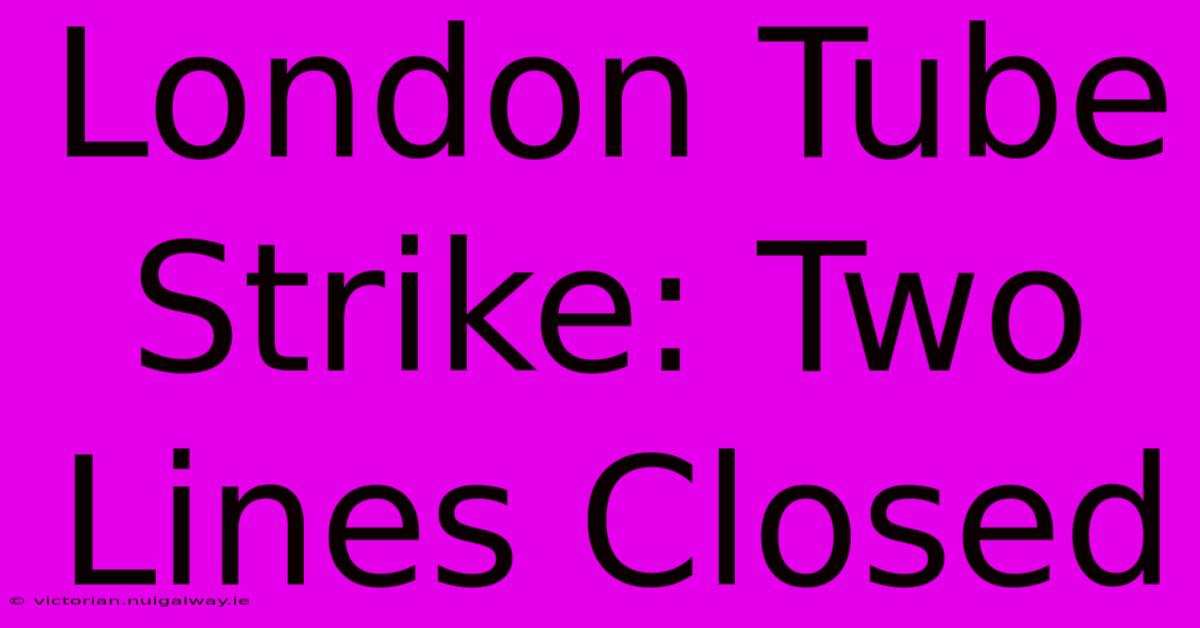 London Tube Strike: Two Lines Closed