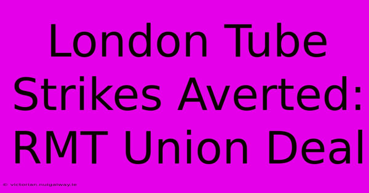 London Tube Strikes Averted: RMT Union Deal