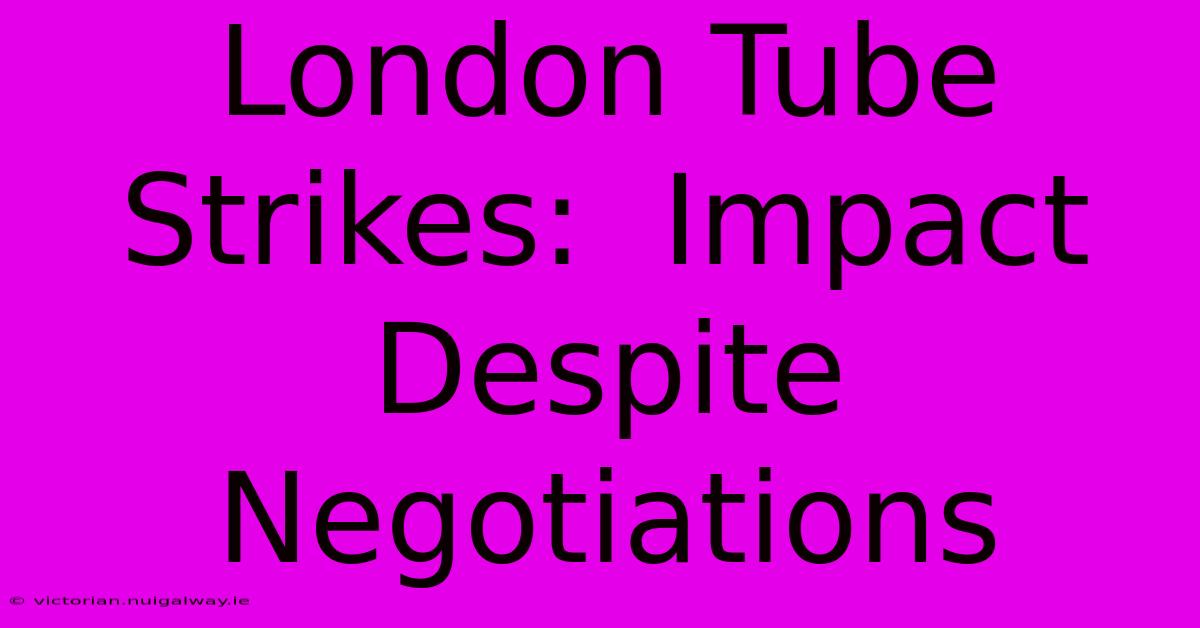 London Tube Strikes:  Impact Despite Negotiations