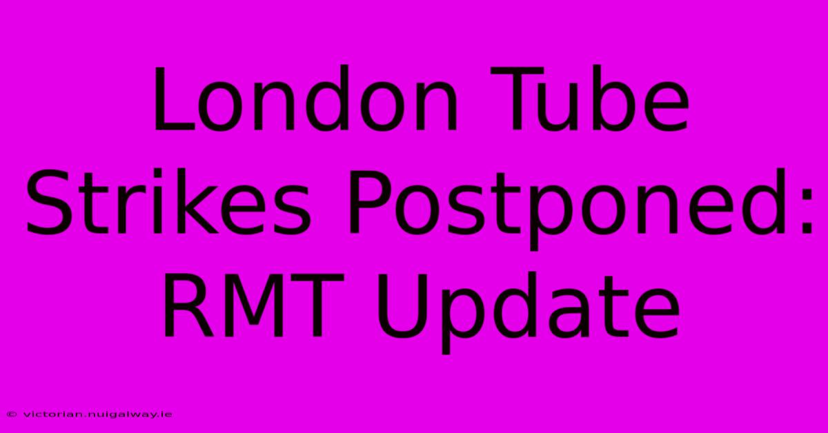 London Tube Strikes Postponed: RMT Update