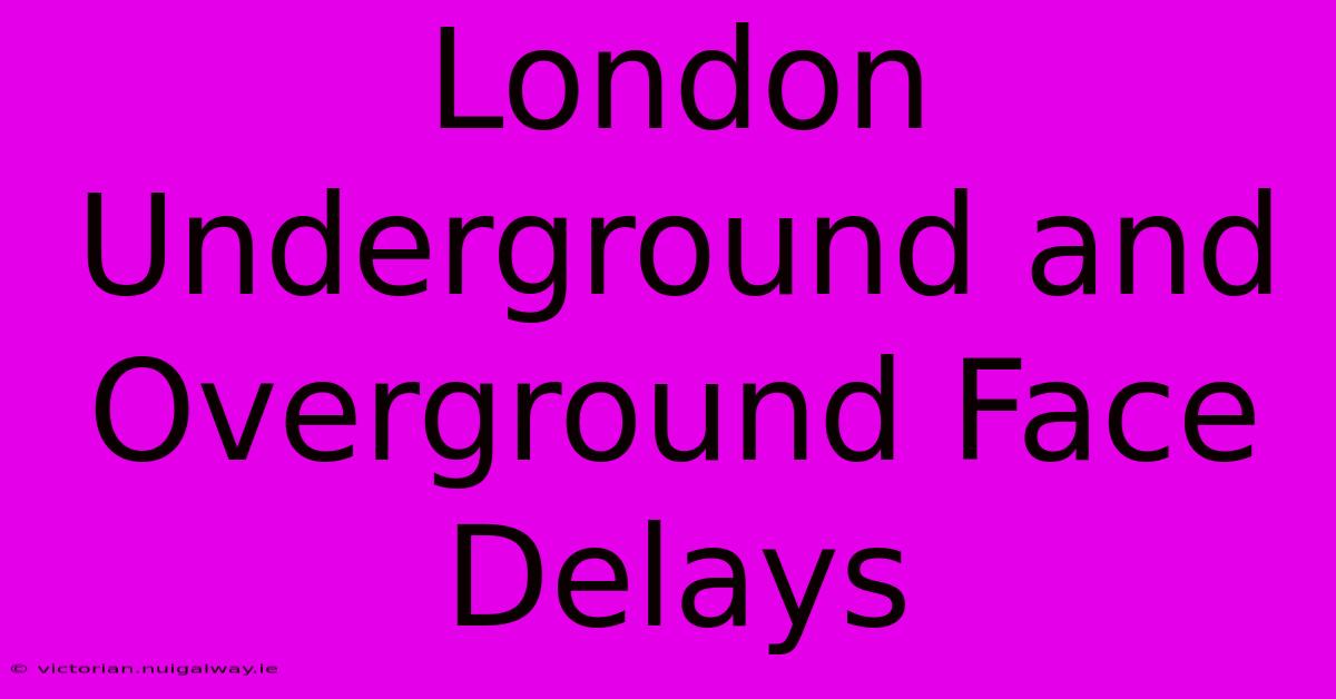 London Underground And Overground Face Delays