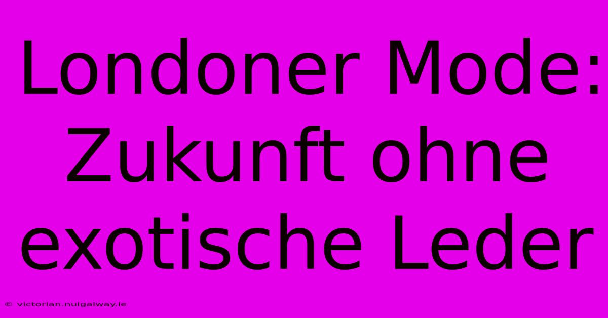 Londoner Mode: Zukunft Ohne Exotische Leder