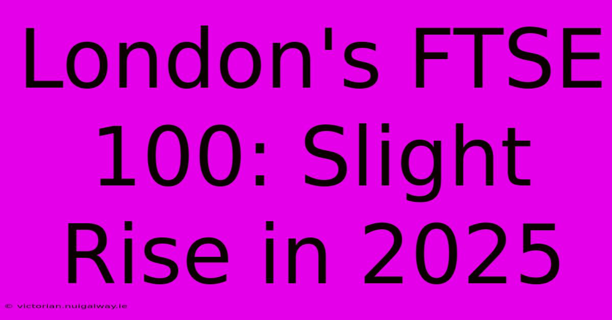 London's FTSE 100: Slight Rise In 2025