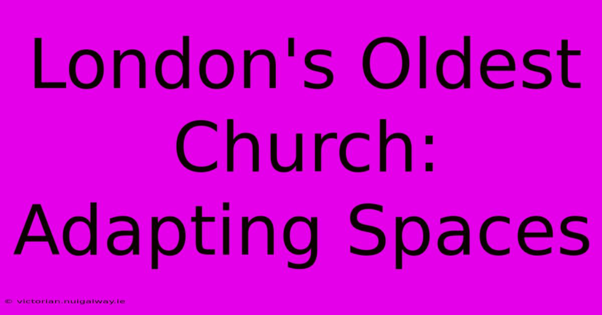 London's Oldest Church: Adapting Spaces