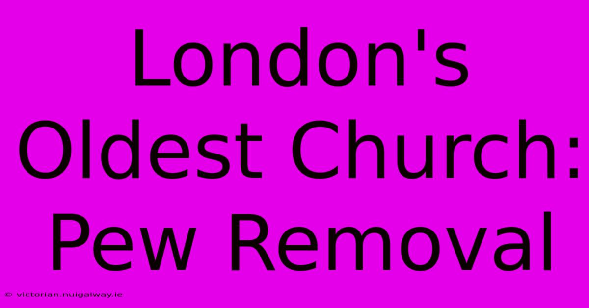 London's Oldest Church: Pew Removal