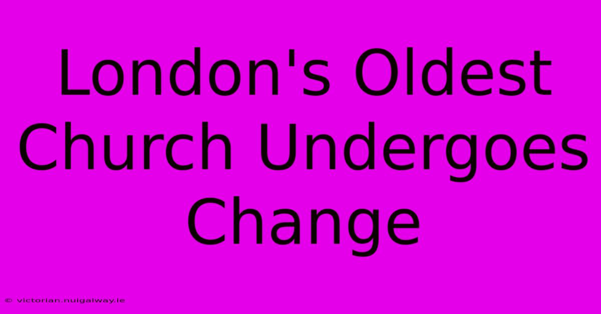 London's Oldest Church Undergoes Change