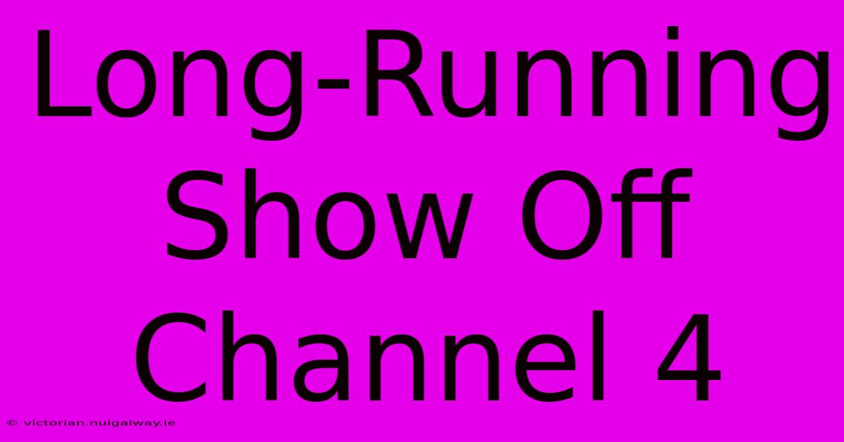 Long-Running Show Off Channel 4