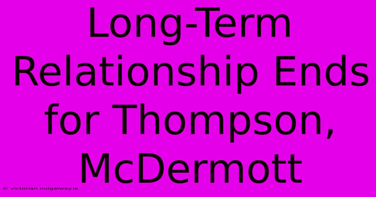 Long-Term Relationship Ends For Thompson, McDermott