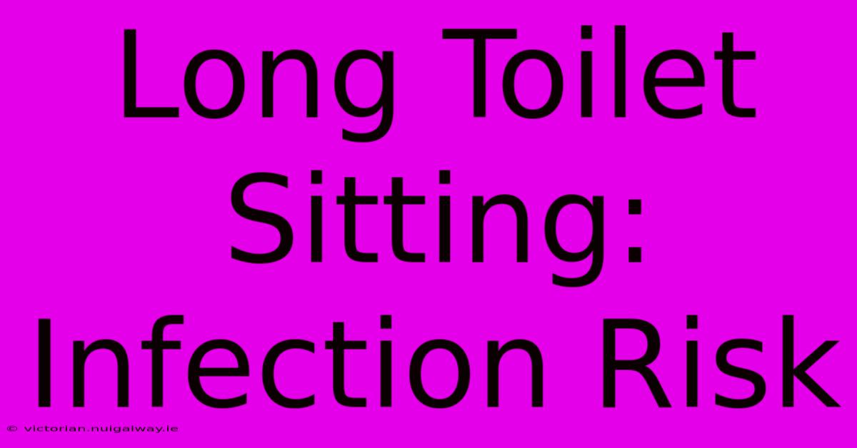 Long Toilet Sitting: Infection Risk