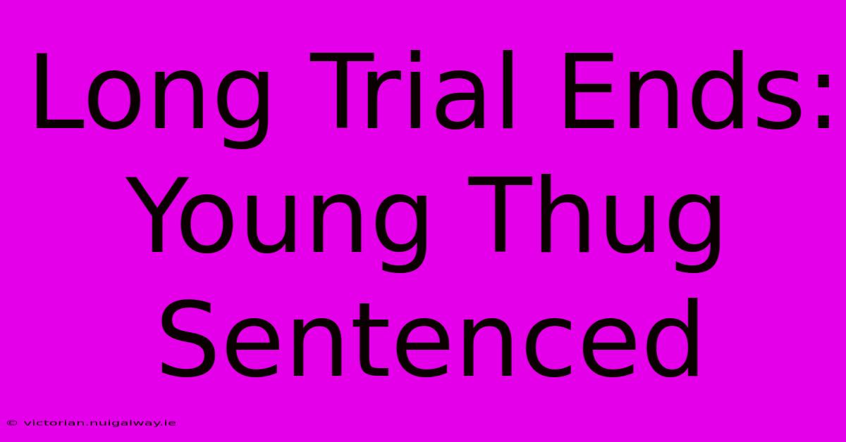 Long Trial Ends: Young Thug Sentenced