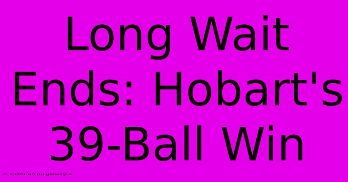 Long Wait Ends: Hobart's 39-Ball Win