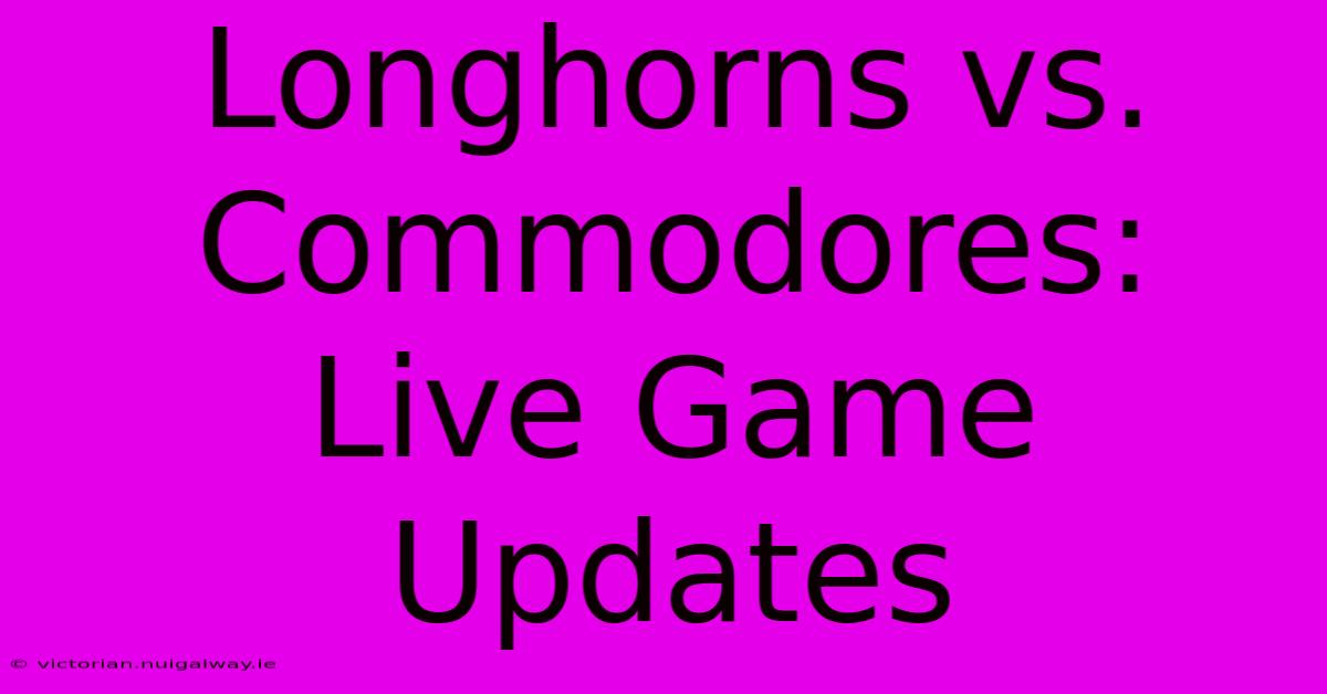 Longhorns Vs. Commodores: Live Game Updates