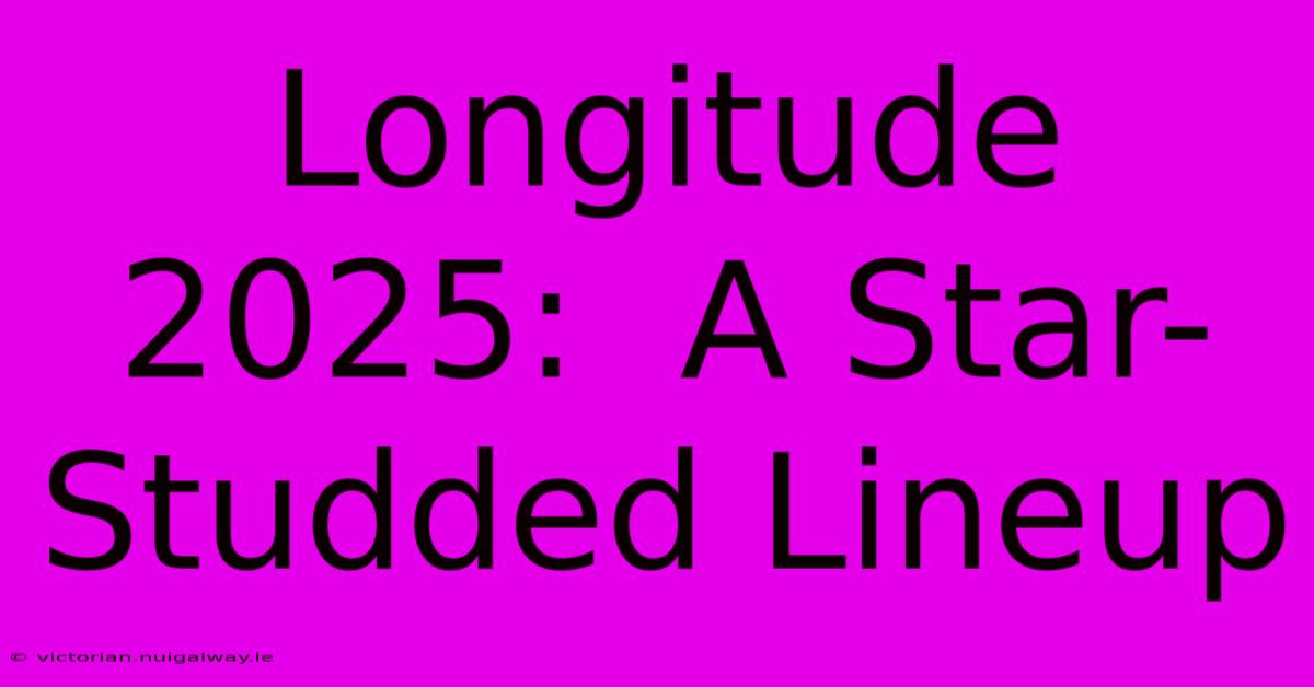 Longitude 2025:  A Star-Studded Lineup