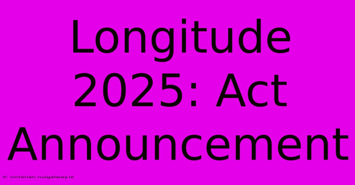 Longitude 2025: Act Announcement