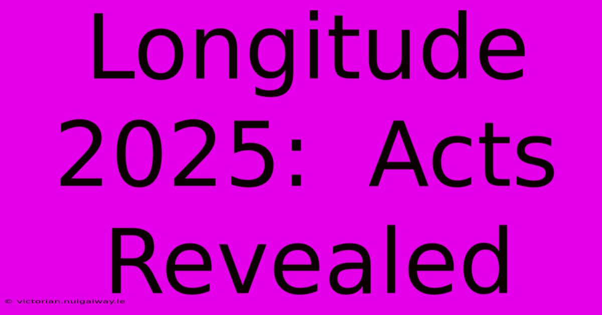 Longitude 2025:  Acts Revealed