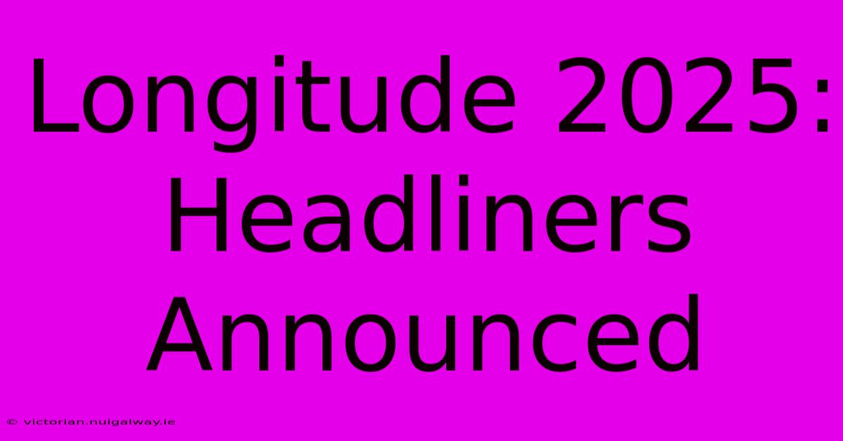 Longitude 2025: Headliners Announced