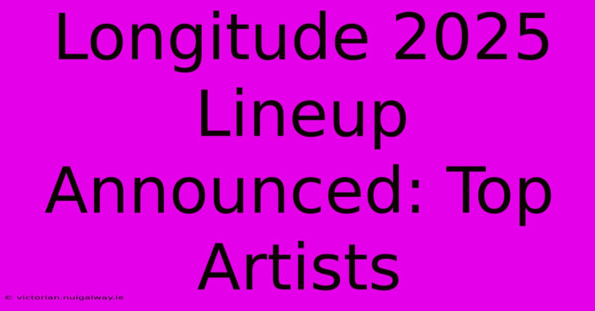 Longitude 2025 Lineup Announced: Top Artists