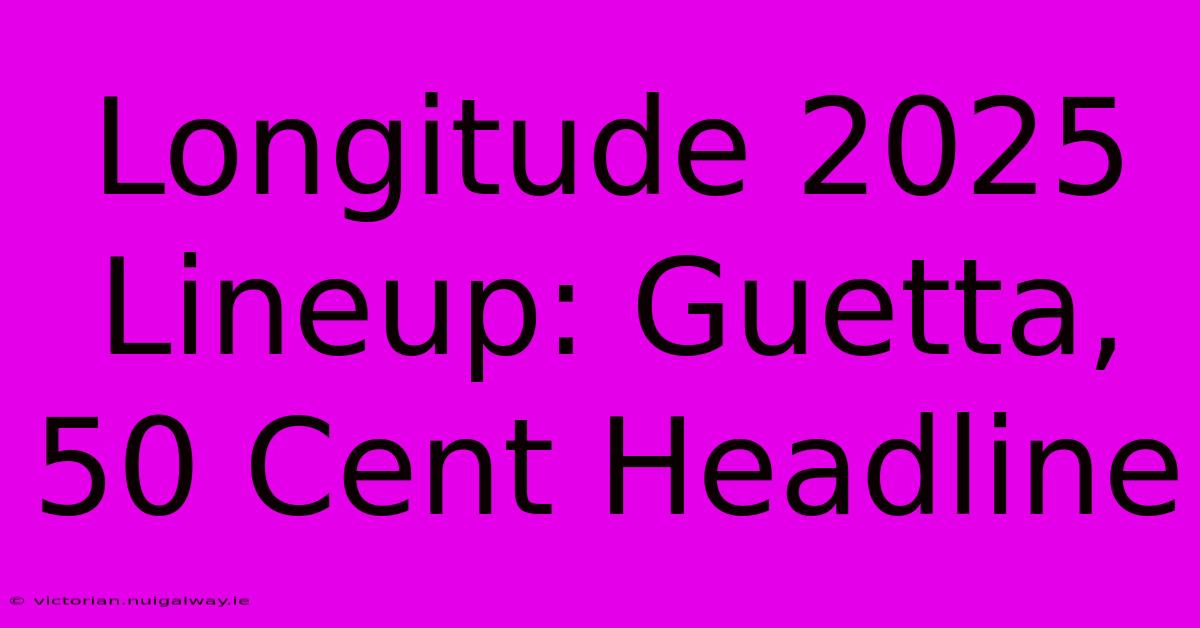 Longitude 2025 Lineup: Guetta, 50 Cent Headline