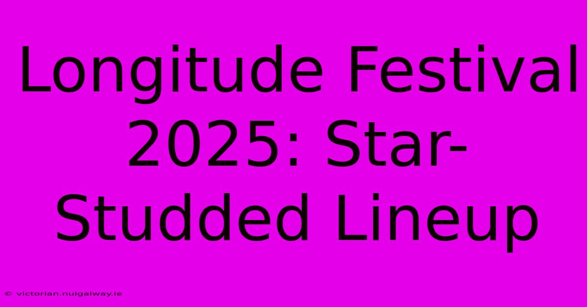 Longitude Festival 2025: Star-Studded Lineup