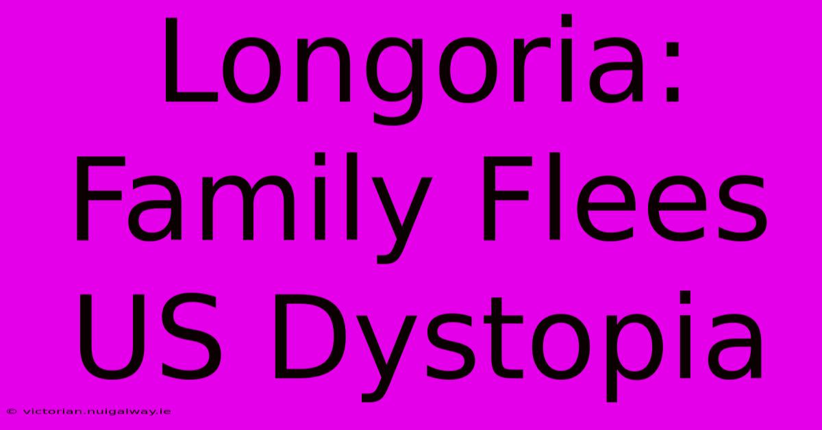 Longoria: Family Flees US Dystopia 