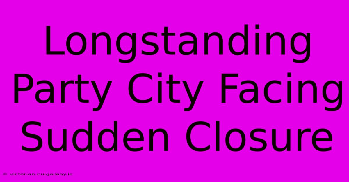 Longstanding Party City Facing Sudden Closure