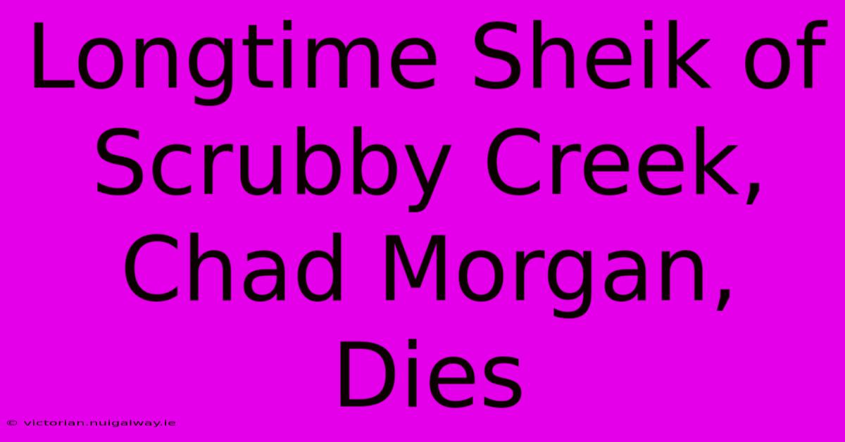 Longtime Sheik Of Scrubby Creek, Chad Morgan, Dies