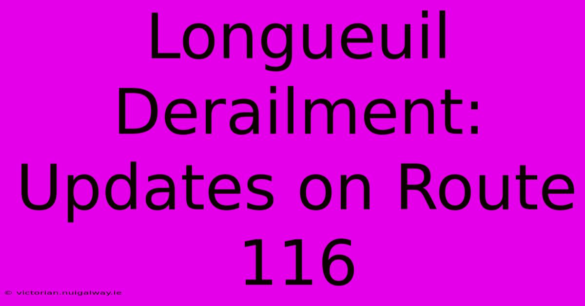 Longueuil Derailment: Updates On Route 116