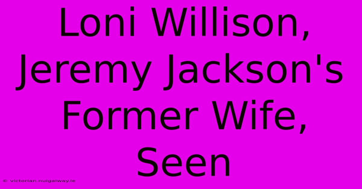 Loni Willison, Jeremy Jackson's Former Wife, Seen