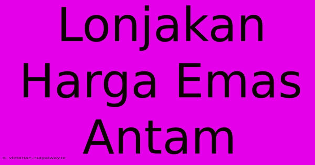 Lonjakan Harga Emas Antam