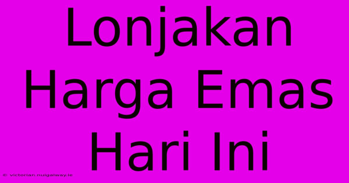 Lonjakan Harga Emas Hari Ini