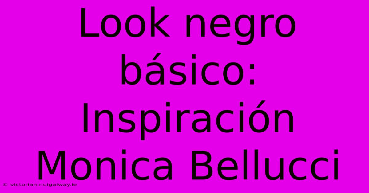 Look Negro Básico: Inspiración Monica Bellucci