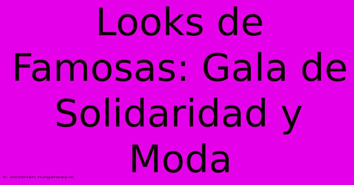 Looks De Famosas: Gala De Solidaridad Y Moda