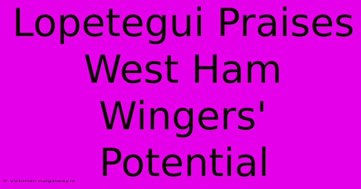 Lopetegui Praises West Ham Wingers' Potential